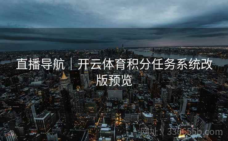 直播导航｜开云体育积分任务系统改版预览