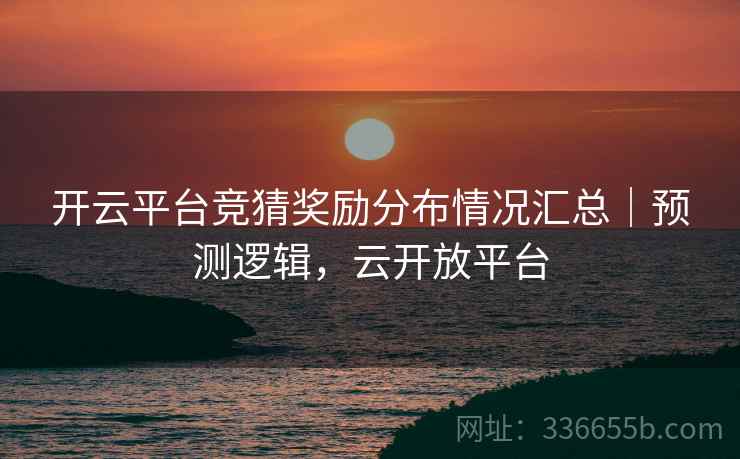 开云平台竞猜奖励分布情况汇总｜预测逻辑，云开放平台