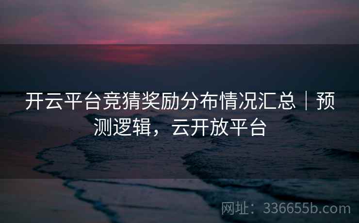 开云平台竞猜奖励分布情况汇总｜预测逻辑，云开放平台