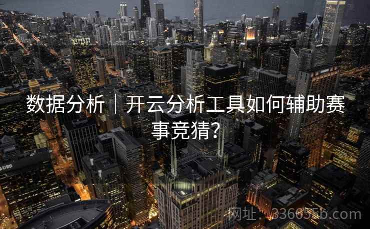 数据分析｜开云分析工具如何辅助赛事竞猜？