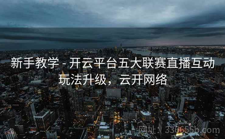 新手教学 - 开云平台五大联赛直播互动玩法升级，云开网络