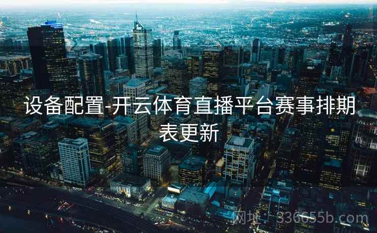 设备配置-开云体育直播平台赛事排期表更新