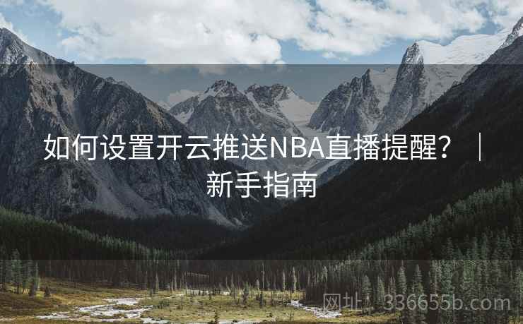 如何设置开云推送NBA直播提醒？｜新手指南