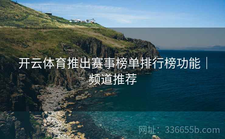 开云体育推出赛事榜单排行榜功能｜频道推荐