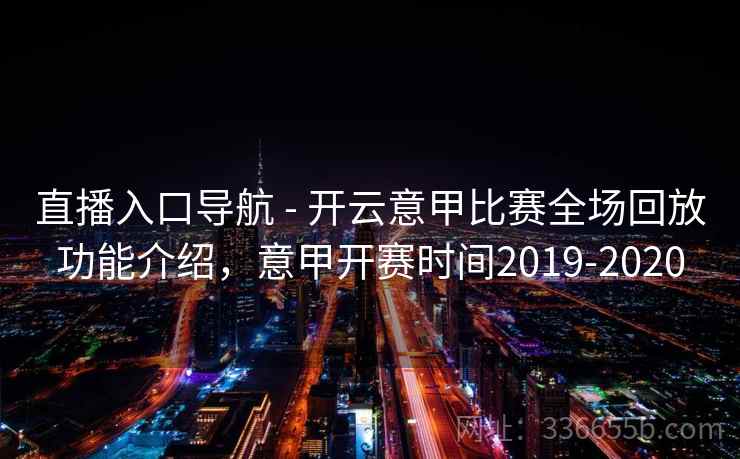 直播入口导航 - 开云意甲比赛全场回放功能介绍，意甲开赛时间2019-2020