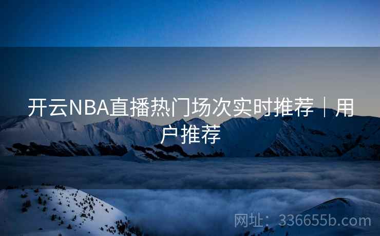 开云NBA直播热门场次实时推荐｜用户推荐