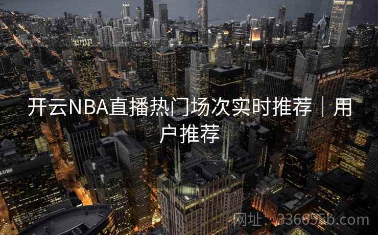 开云NBA直播热门场次实时推荐｜用户推荐