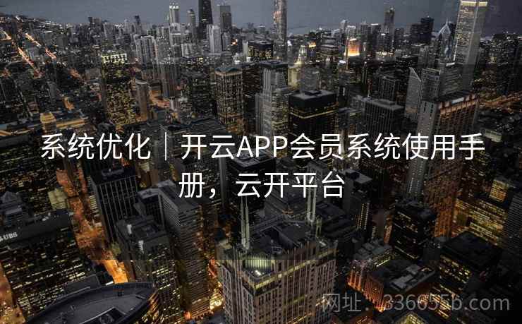 系统优化｜开云APP会员系统使用手册，云开平台