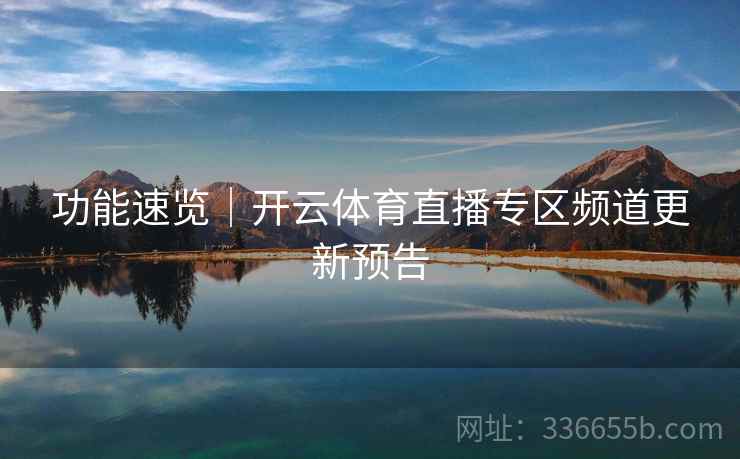 功能速览｜开云体育直播专区频道更新预告