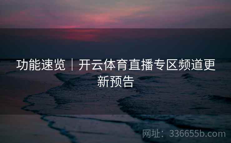 功能速览｜开云体育直播专区频道更新预告