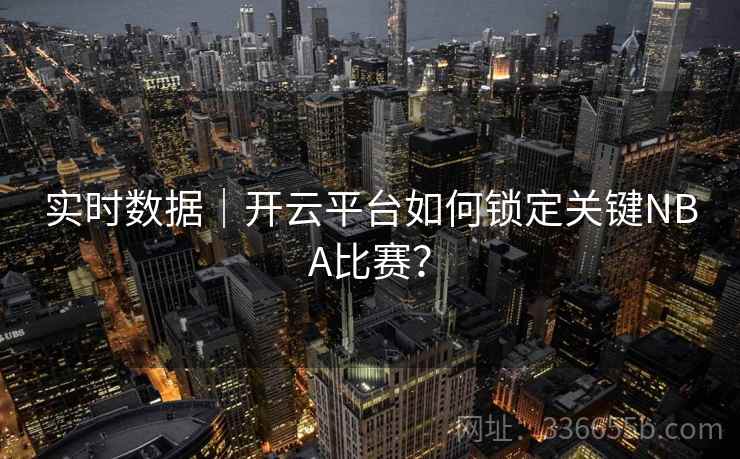 实时数据｜开云平台如何锁定关键NBA比赛？
