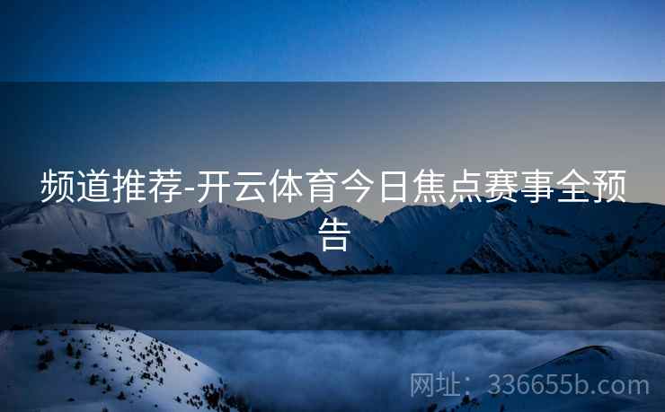 频道推荐-开云体育今日焦点赛事全预告  第1张