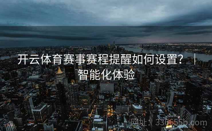 开云体育赛事赛程提醒如何设置？｜智能化体验  第1张