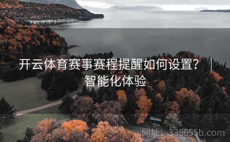 开云体育赛事赛程提醒如何设置？｜智能化体验  第2张