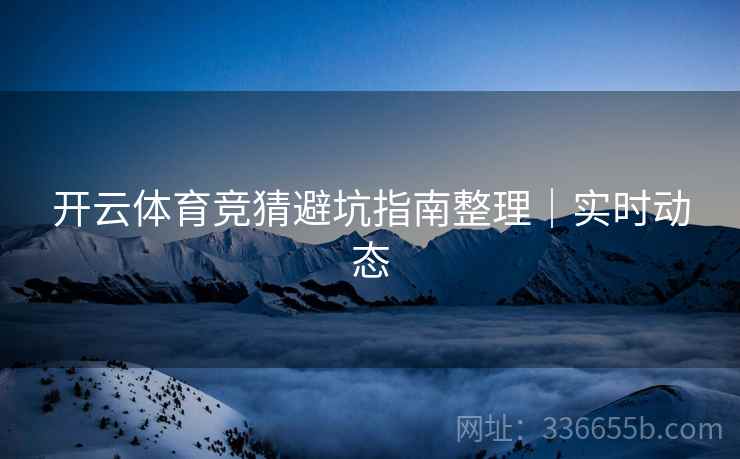开云体育竞猜避坑指南整理｜实时动态