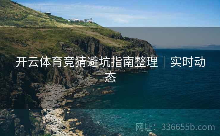 开云体育竞猜避坑指南整理｜实时动态