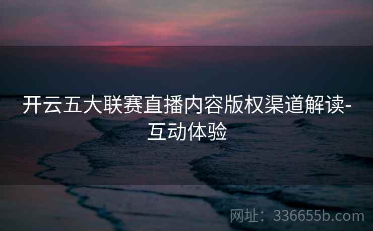 开云五大联赛直播内容版权渠道解读-互动体验