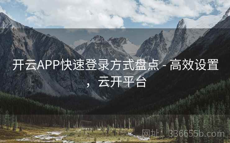开云APP快速登录方式盘点 - 高效设置，云开平台