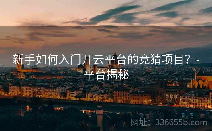 新手如何入门开云平台的竞猜项目？-平台揭秘
