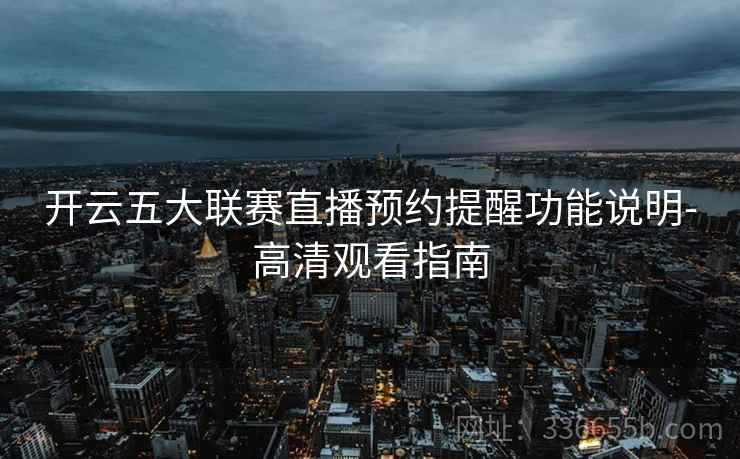 开云五大联赛直播预约提醒功能说明-高清观看指南