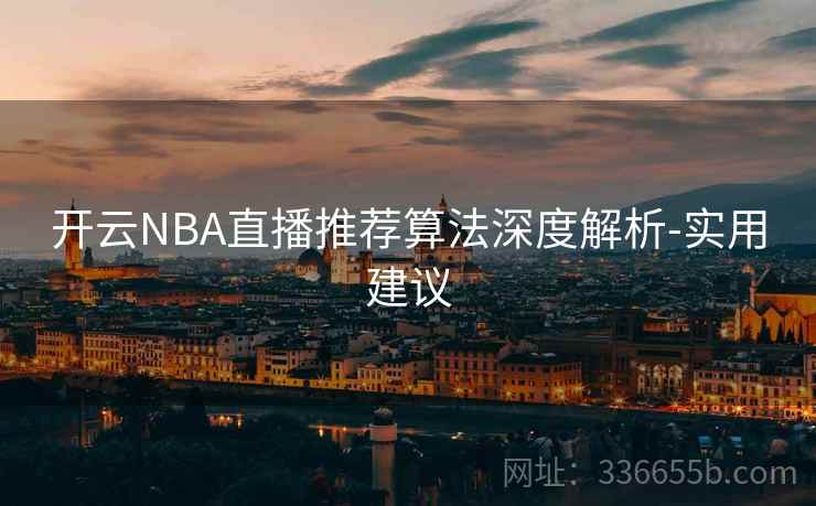 开云NBA直播推荐算法深度解析-实用建议  第2张