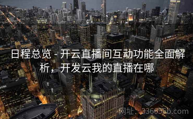 日程总览 - 开云直播间互动功能全面解析，开发云我的直播在哪