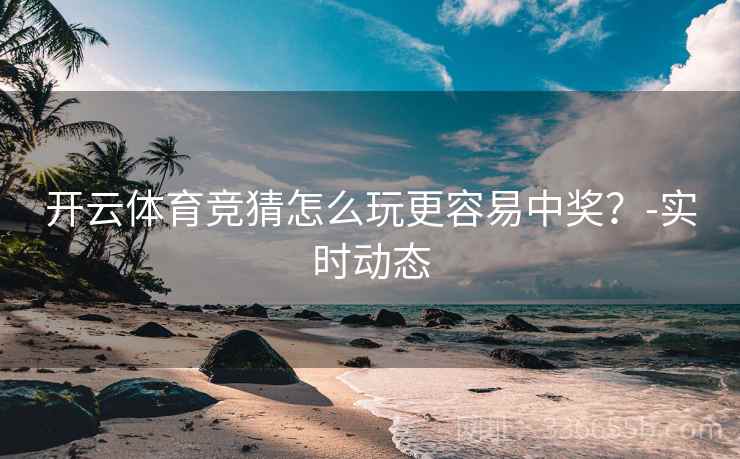 开云体育竞猜怎么玩更容易中奖？-实时动态  第1张