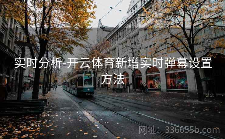 实时分析-开云体育新增实时弹幕设置方法