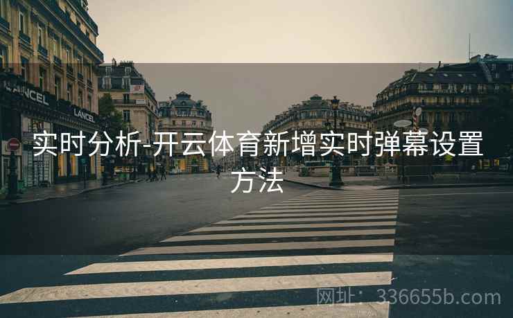 实时分析-开云体育新增实时弹幕设置方法