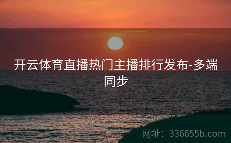 开云体育直播热门主播排行发布-多端同步