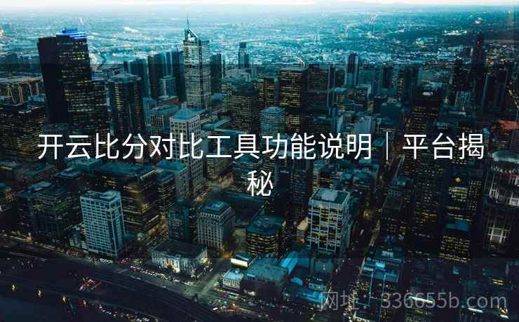 开云比分对比工具功能说明｜平台揭秘  第2张