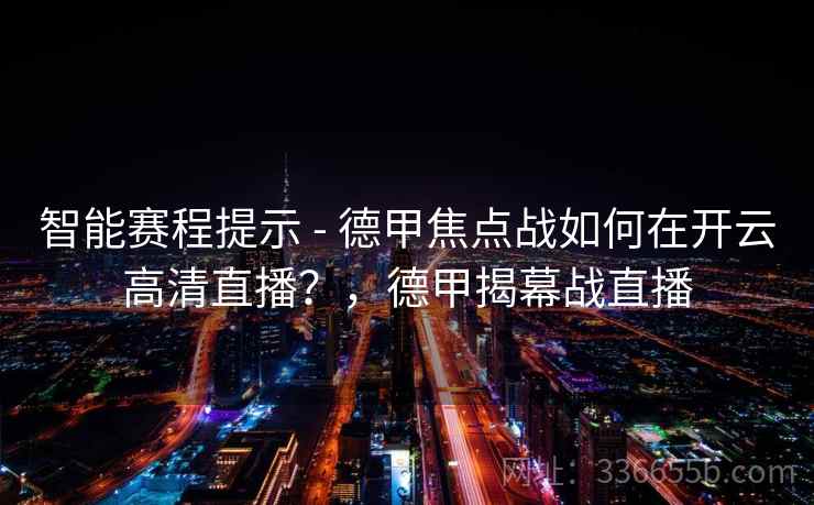 智能赛程提示 - 德甲焦点战如何在开云高清直播？，德甲揭幕战直播