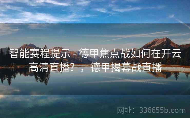 智能赛程提示 - 德甲焦点战如何在开云高清直播？，德甲揭幕战直播