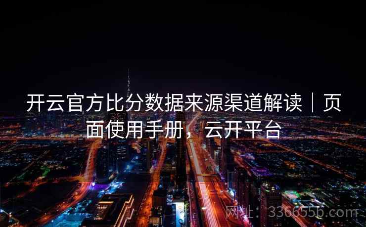 开云官方比分数据来源渠道解读｜页面使用手册，云开平台