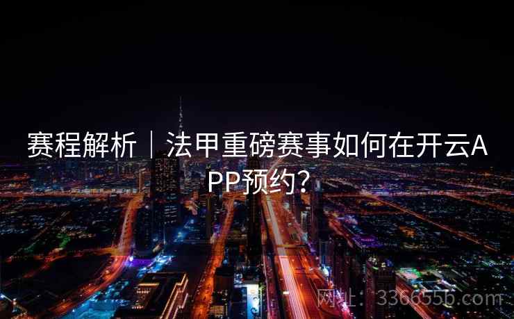 赛程解析｜法甲重磅赛事如何在开云APP预约？