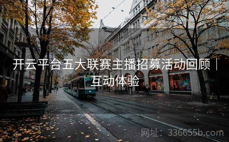 开云平台五大联赛主播招募活动回顾｜互动体验
