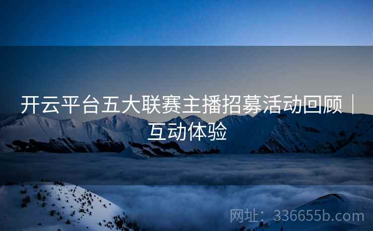 开云平台五大联赛主播招募活动回顾｜互动体验