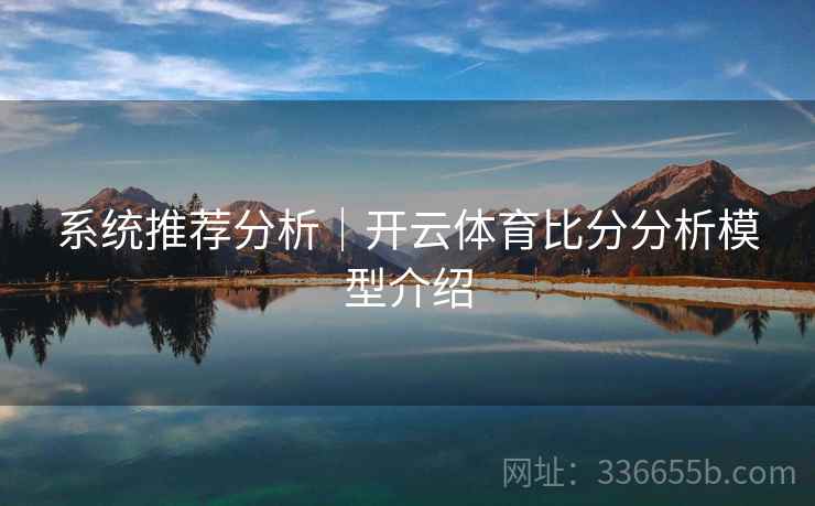 系统推荐分析｜开云体育比分分析模型介绍