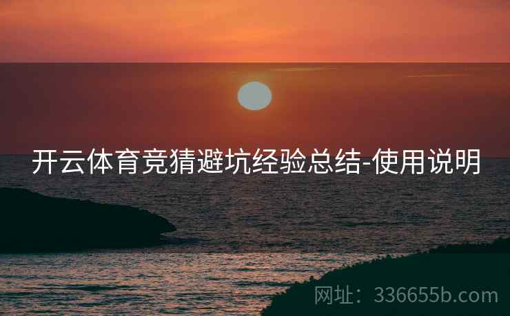 开云体育竞猜避坑经验总结-使用说明