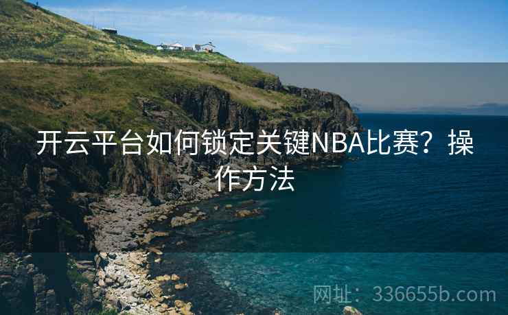 开云平台如何锁定关键NBA比赛？操作方法  第2张