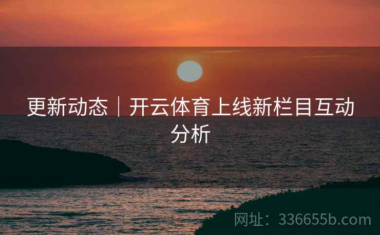 更新动态｜开云体育上线新栏目互动分析  第2张