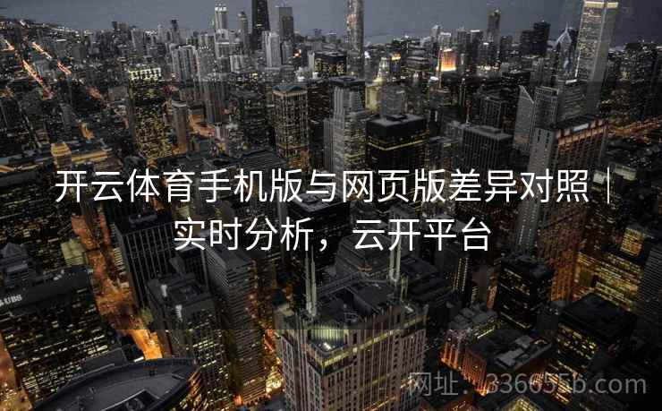 开云体育手机版与网页版差异对照｜实时分析，云开平台  第1张