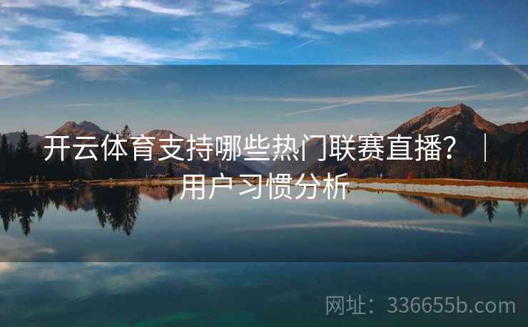 开云体育支持哪些热门联赛直播？｜用户习惯分析  第2张