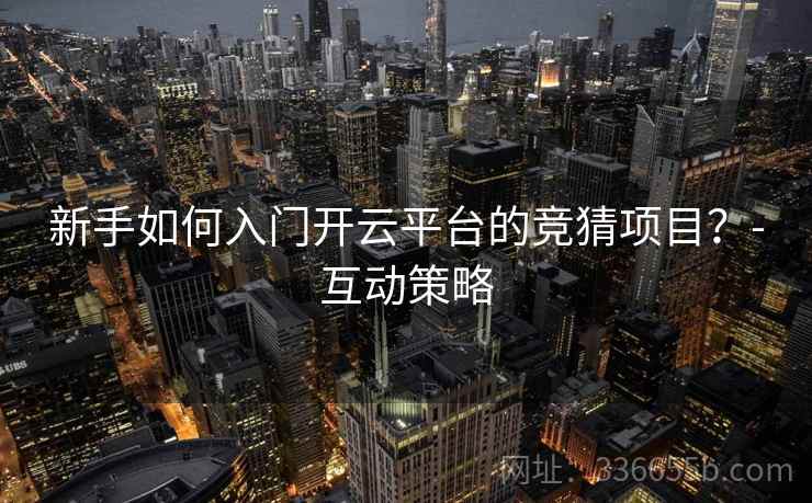 新手如何入门开云平台的竞猜项目？-互动策略  第1张