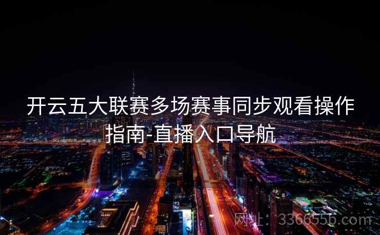 开云五大联赛多场赛事同步观看操作指南-直播入口导航  第2张
