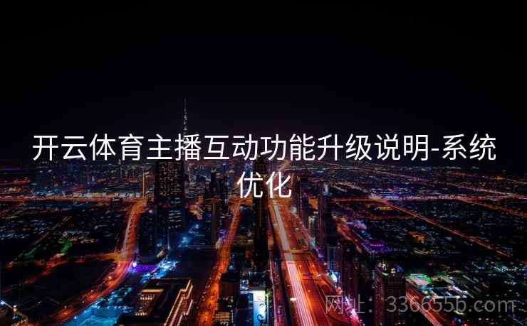开云体育主播互动功能升级说明-系统优化  第1张