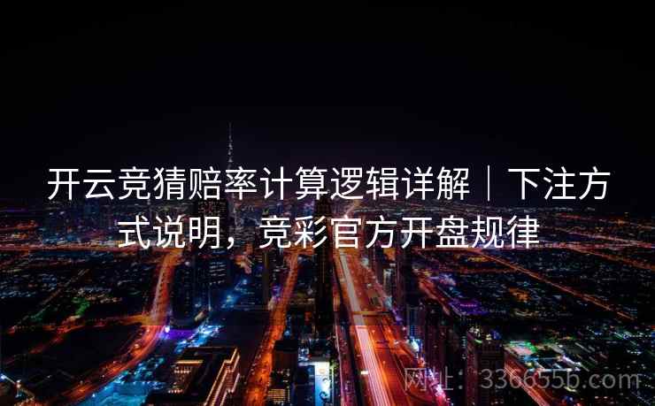 开云竞猜赔率计算逻辑详解｜下注方式说明，竞彩官方开盘规律  第1张