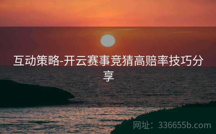 互动策略-开云赛事竞猜高赔率技巧分享  第2张
