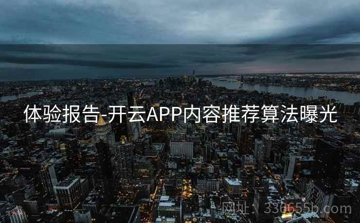 体验报告-开云APP内容推荐算法曝光  第1张