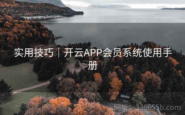 实用技巧｜开云APP会员系统使用手册  第2张